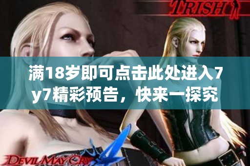 满18岁即可点击此处进入7y7精彩预告，快来一探究竟！