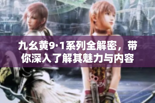九幺黄9·1系列全解密，带你深入了解其魅力与内容