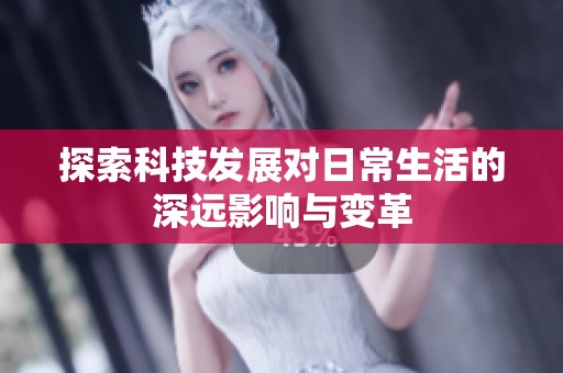 探索科技发展对日常生活的深远影响与变革