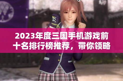2023年度三国手机游戏前十名排行榜推荐，带你领略经典三国策略之战魅力