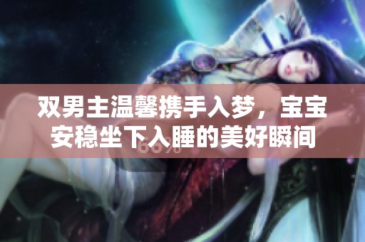 双男主温馨携手入梦，宝宝安稳坐下入睡的美好瞬间