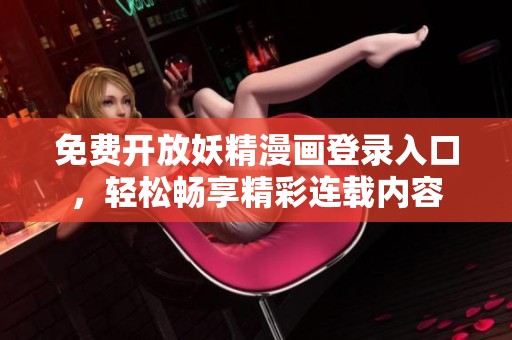 免费开放妖精漫画登录入口，轻松畅享精彩连载内容
