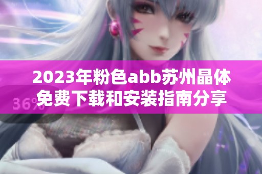 2023年粉色abb苏州晶体免费下载和安装指南分享