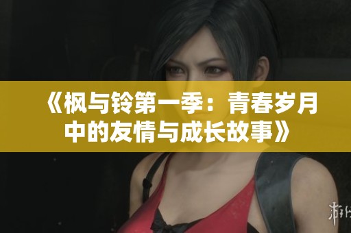 《枫与铃第一季：青春岁月中的友情与成长故事》