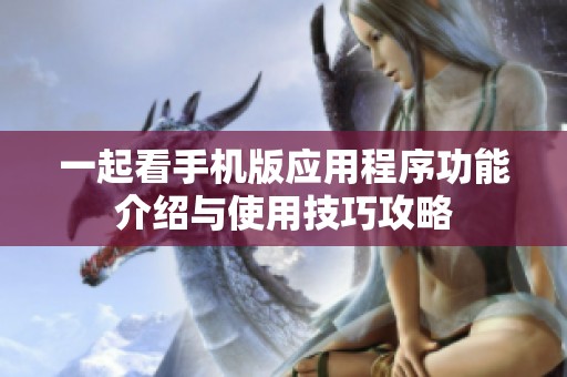 一起看手机版应用程序功能介绍与使用技巧攻略