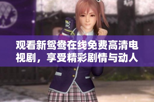 观看新鸳鸯在线免费高清电视剧，享受精彩剧情与动人爱情故事