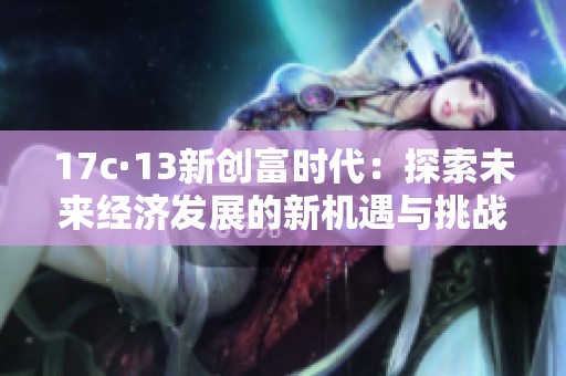 17c·13新创富时代：探索未来经济发展的新机遇与挑战