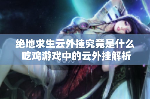 绝地求生云外挂究竟是什么 吃鸡游戏中的云外挂解析与影响分析