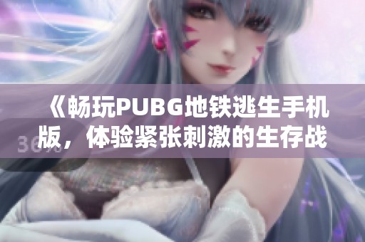 《畅玩PUBG地铁逃生手机版，体验紧张刺激的生存战斗》