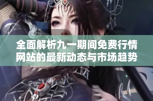 全面解析九一期间免费行情网站的最新动态与市场趋势