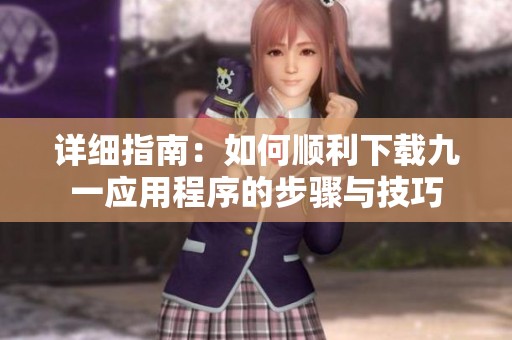 详细指南：如何顺利下载九一应用程序的步骤与技巧