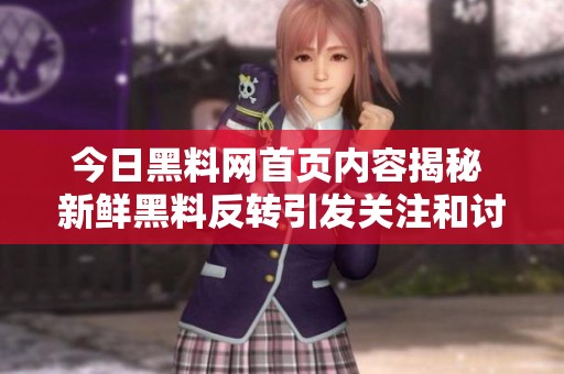 今日黑料网首页内容揭秘 新鲜黑料反转引发关注和讨论