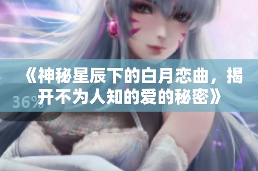 《神秘星辰下的白月恋曲，揭开不为人知的爱的秘密》