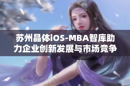 苏州晶体iOS-MBA智库助力企业创新发展与市场竞争力提升