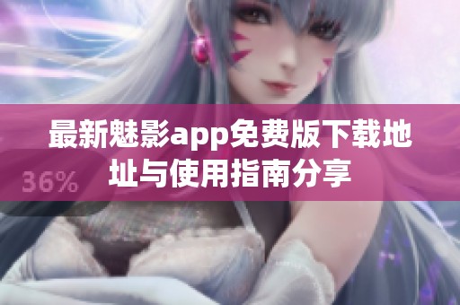最新魅影app免费版下载地址与使用指南分享