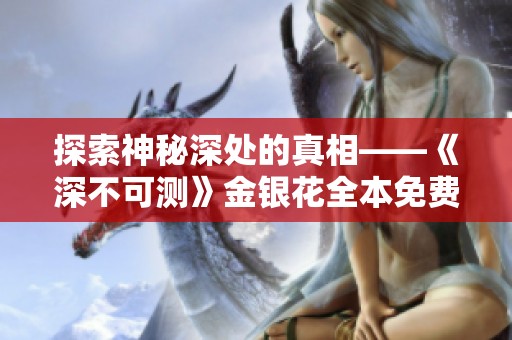 探索神秘深处的真相——《深不可测》金银花全本免费精选阅读