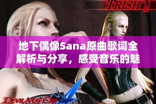 地下偶像Sana原曲歌词全解析与分享，感受音乐的魅力
