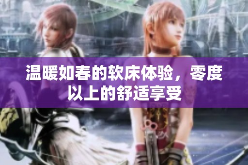 温暖如春的软床体验，零度以上的舒适享受