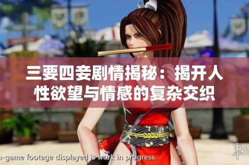 三要四妾剧情揭秘：揭开人性欲望与情感的复杂交织