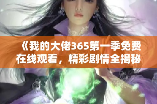 《我的大佬365第一季免费在线观看，精彩剧情全揭秘》