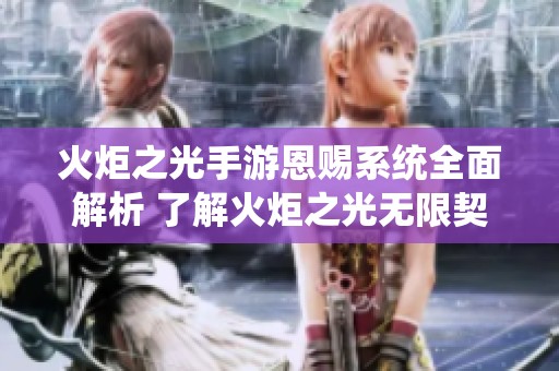 火炬之光手游恩赐系统全面解析 了解火炬之光无限契约的独特机制与玩法
