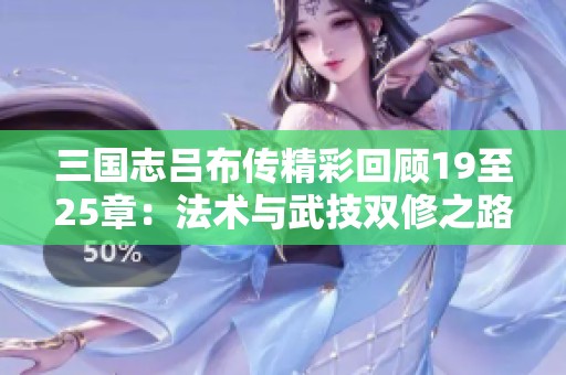 三国志吕布传精彩回顾19至25章：法术与武技双修之路探索