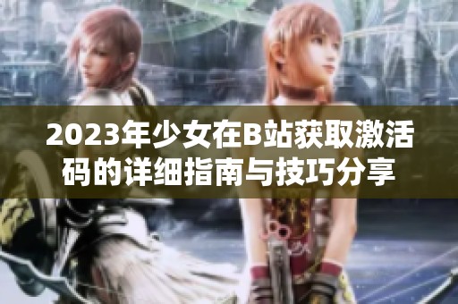 2023年少女在B站获取激活码的详细指南与技巧分享