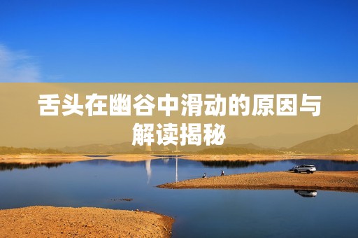 舌头在幽谷中滑动的原因与解读揭秘