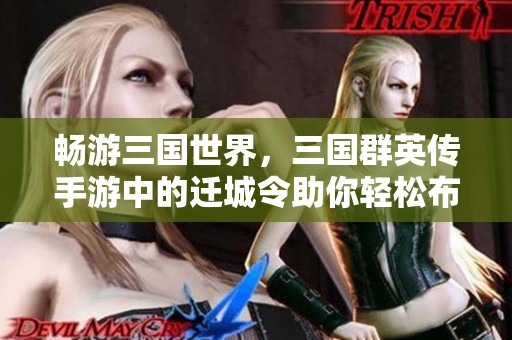 畅游三国世界，三国群英传手游中的迁城令助你轻松布局新城！