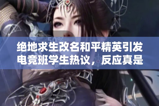 绝地求生改名和平精英引发电竞班学生热议，反应真是让人意外又好笑