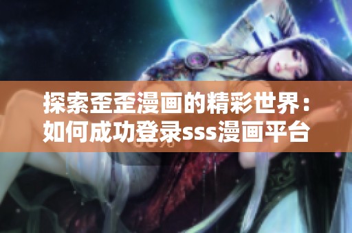 探索歪歪漫画的精彩世界：如何成功登录sss漫画平台