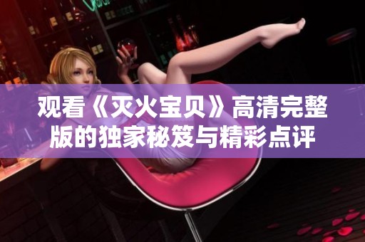 观看《灭火宝贝》高清完整版的独家秘笈与精彩点评