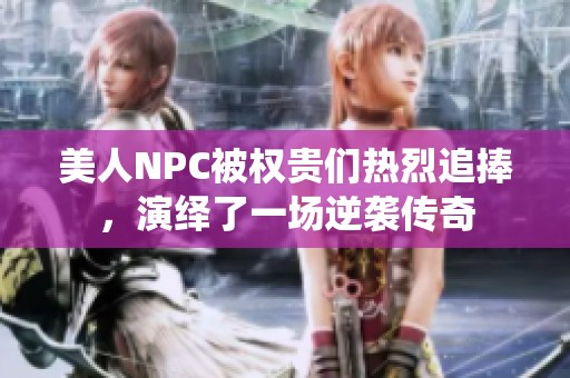 美人NPC被权贵们热烈追捧，演绎了一场逆袭传奇