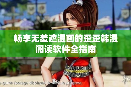 畅享无羞遮漫画的歪歪韩漫阅读软件全指南