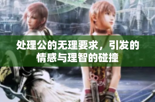 处理公的无理要求，引发的情感与理智的碰撞