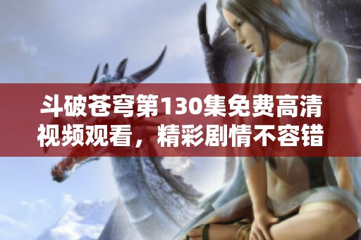 斗破苍穹第130集免费高清视频观看，精彩剧情不容错过