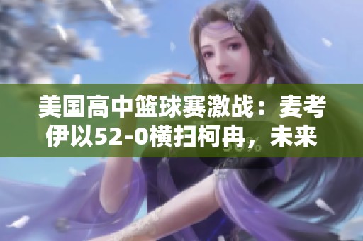 美国高中篮球赛激战：麦考伊以52-0横扫柯冉，未来篮球明星崭露头角！