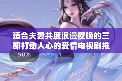 适合夫妻共度浪漫夜晚的三部打动人心的爱情电视剧推荐