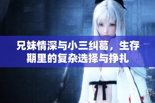 兄妹情深与小三纠葛，生存期里的复杂选择与挣扎