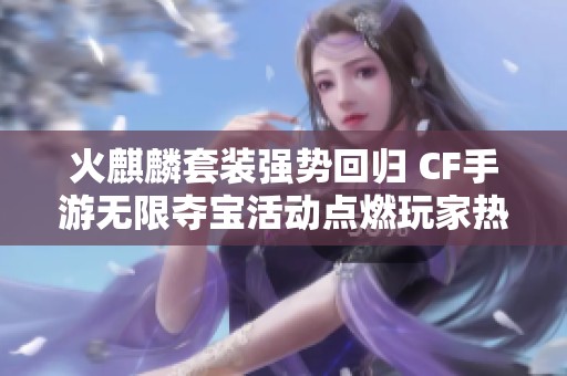 火麒麟套装强势回归 CF手游无限夺宝活动点燃玩家热情与期待