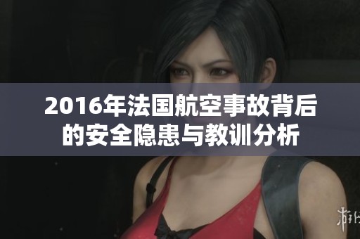 2016年法国航空事故背后的安全隐患与教训分析