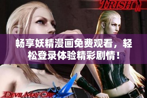 畅享妖精漫画免费观看，轻松登录体验精彩剧情！