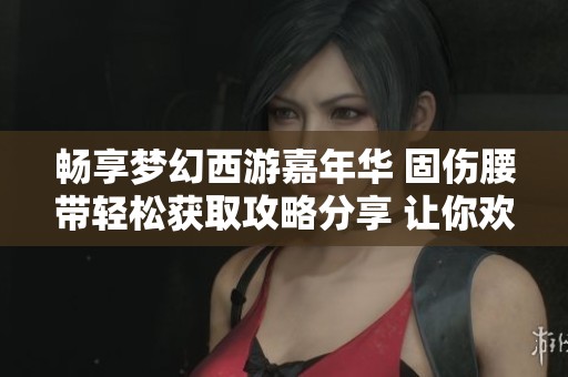 畅享梦幻西游嘉年华 固伤腰带轻松获取攻略分享 让你欢乐连连