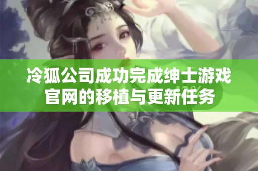 冷狐公司成功完成绅士游戏官网的移植与更新任务