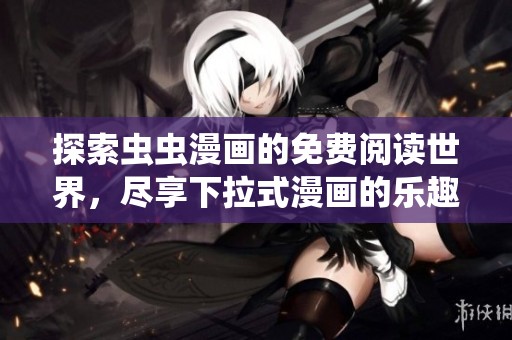 探索虫虫漫画的免费阅读世界，尽享下拉式漫画的乐趣