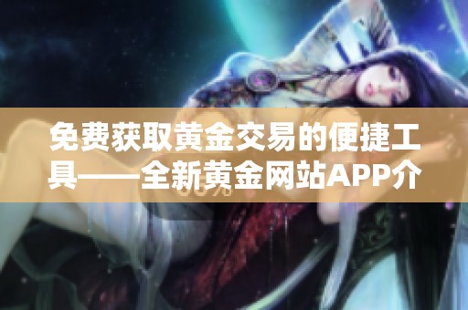免费获取黄金交易的便捷工具——全新黄金网站APP介绍