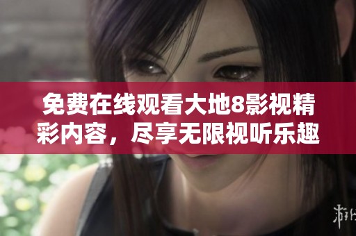 免费在线观看大地8影视精彩内容，尽享无限视听乐趣