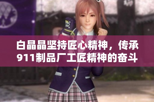 白晶晶坚持匠心精神，传承911制品厂工匠精神的奋斗之路与游戏攻略分享