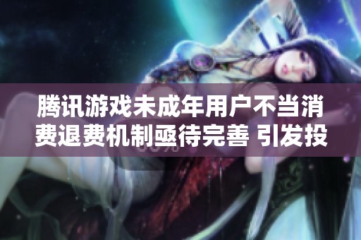 腾讯游戏未成年用户不当消费退费机制亟待完善 引发投诉与关注