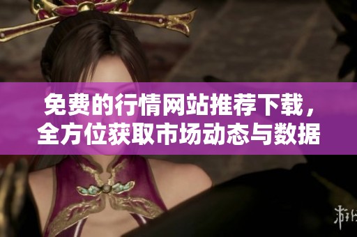 免费的行情网站推荐下载，全方位获取市场动态与数据分析